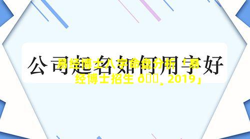 易经博士八字命盘分析「易经博士招生 🕸 2019」